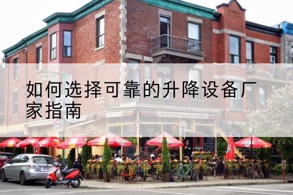 无为电动升降机厂家-如何选择可靠的升降设备厂家指南