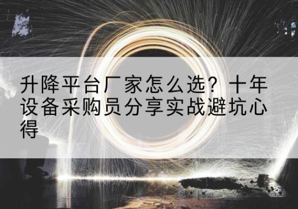 无为升降平台厂家-怎么选？十年设备采购员分享实战避坑心得