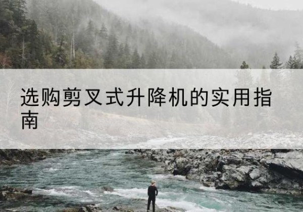 无为剪叉式升降机怎么选-选购剪叉式升降机的实用指南