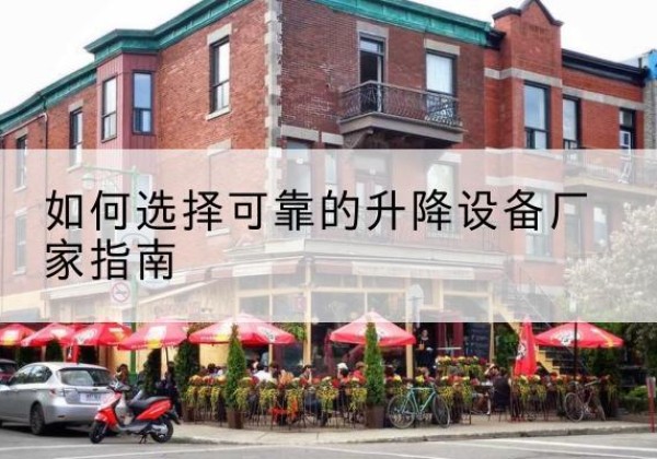 无为电动升降机厂家-如何选择可靠的升降设备厂家指南